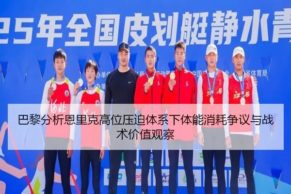巴黎分析恩里克高位压迫体系下体能消耗争议与战术价值观察